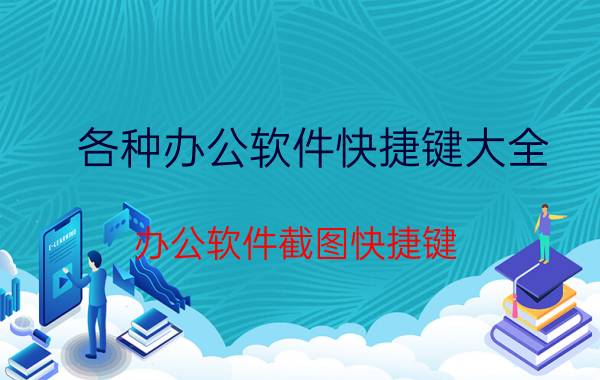 各种办公软件快捷键大全 办公软件截图快捷键？